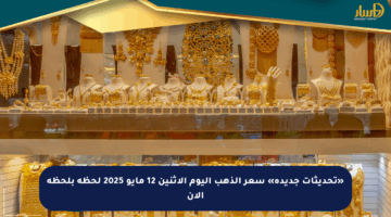 «تحديثات جديدة» سعر الذهب اليوم الإثنين 12 مايو 2025 لحظة بلحظة الآن